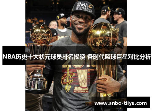 NBA历史十大状元球员排名揭晓 各时代篮球巨星对比分析