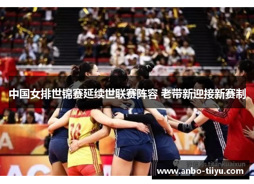 中国女排世锦赛延续世联赛阵容 老带新迎接新赛制